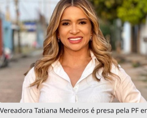 Vereadora Tatiana Medeiros é presa pela PF em Teresina